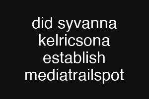 did syvanna kelricsona establish mediatrailspot